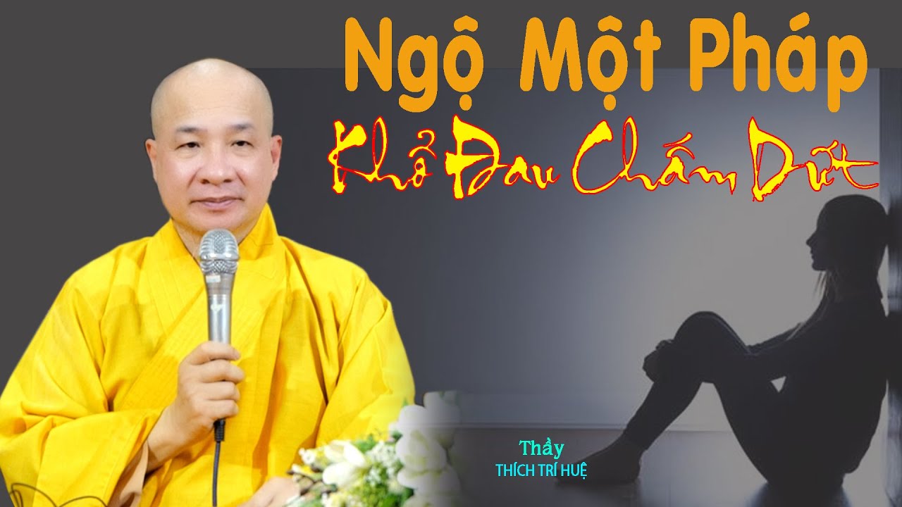 Ngộ một Pháp khổ đau chấm dứt. Thuyết Pháp Thích Trí Huệ