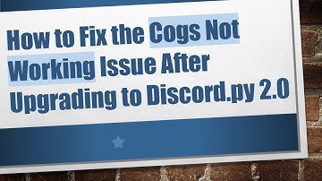 How to Fix the Cogs Not Working Issue After Upgrading to Discord.py 2.0