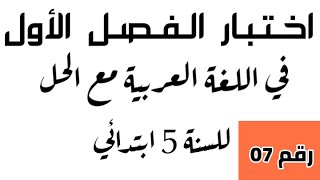 اختبار الفصل الأول في اللغة العربية رقم 07 للسنة الخامسة ابتدائي.