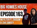 No filter ft 285slim  love dorsey     big homies house ep 163