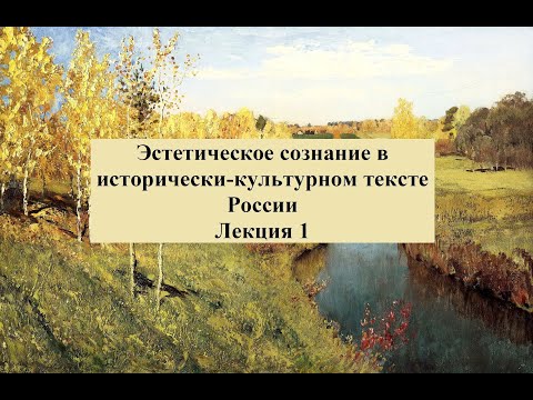 Эстетическое сознание в исторически-культурном тексте России. Вводная лекция 1.