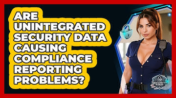Are Unintegrated Security Data Causing Compliance Reporting Problems? - SecurityFirstCorp.com