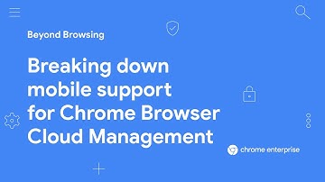 Breaking down mobile support for Chrome Browser Cloud Management