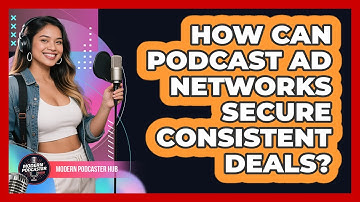 How Can Podcast Ad Networks Secure Consistent Deals? - Modern Podcaster Hub