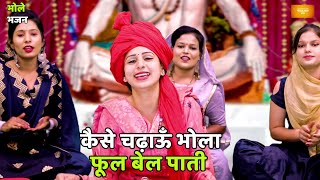 भजन || कैसे चढ़ाऊँ भोलाफूल बेल पाती  || Kaise chadhaun bhola phool bail paati