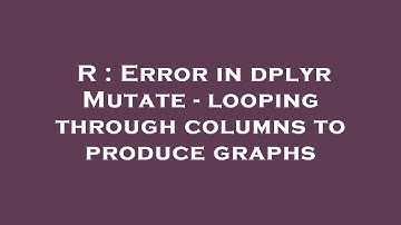 R : Error in dplyr Mutate - looping through columns to produce graphs