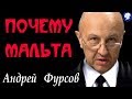 " ПОЧЕМУ МАЛЬТА ? " - Андрей ФУРСОВ.