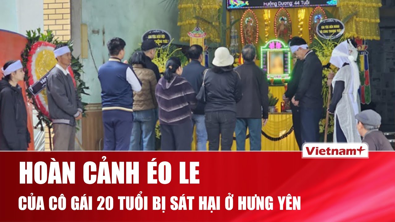 Hoàn cảnh éo le của cô gái 20 tuổi bị sát hại ở Hưng Yên: Mồ côi từ nhỏ,rời quê mưu sinh thì gặp nạn