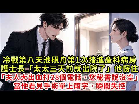冷戰第八天，池硯舟第1次踏進產科病房，護士長「太太三天前就出院了」他愣住「我怎麼不知道？」「夫人大出血那天，給您打了28個電話，秘書說您在忙」當他看見手術單上兩字，瞬間失控#復仇#情感#爽文#大女主
