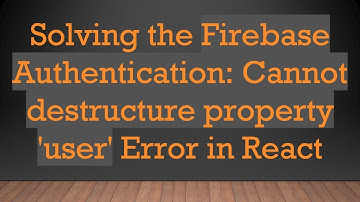 Solving the Firebase Authentication: Cannot destructure property 