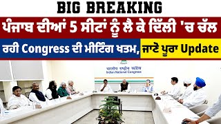 Big Breaking: ਪੰਜਾਬ ਦੀਆਂ 5 ਸੀਟਾਂ ਨੂੰ ਲੈ ਕੇ ਦਿੱਲੀ 'ਚ ਚੱਲ ਰਹੀ Congress ਦੀ ਮੀਟਿੰਗ ਖਤਮ, ਜਾਣੋ ਪੂਰਾ Update