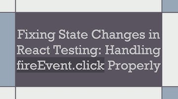 Fixing State Changes in React Testing: Handling fireEvent.click Properly