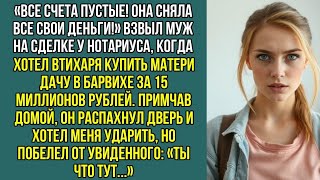 «Все счета пустые! Она сняла все свои деньги!» Взвыл муж, когда хотел втихаря купить матери дачу .