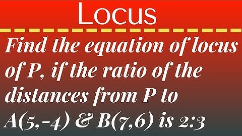 Find the equation of locus of P, if the ratio of distances from P to A(5, -4) &;B(7,6) is 2:3 @EAG