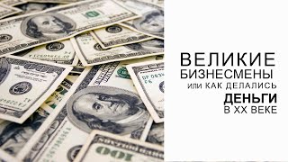 Великие бизнесмены, или Как делались деньги в XX веке