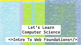 Intro To Web Foundations | Let's Learn Computer Science