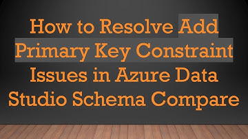 How to Resolve Add Primary Key Constraint Issues in Azure Data Studio Schema Compare