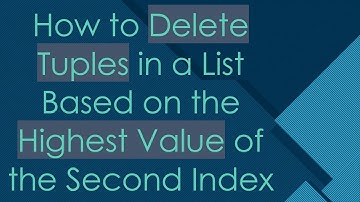 How to Delete Tuples in a List Based on the Highest Value of the Second Index