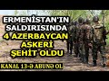 Hadrut`da Ermenistan saldırısında 4 Azerbaycan asker şehit oldu, 2 asker yaralandı
