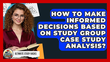How To Make Informed Decisions Based On Study Group Case Study Analysis? - Ultimate Study Hacks