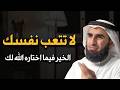 د ياسر الحزيمي كلام يبرد القلب لا تتعب نفسك الخير فما أختاره الله لك رووووعة 