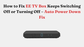 How to Fix EE TV Box Keeps Switching Off or Turning Off – Auto Power Down Fix