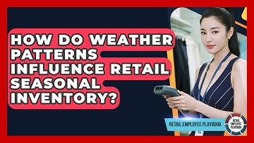 How Do Weather Patterns Influence Retail Seasonal Inventory? - Retail Employee Playbook