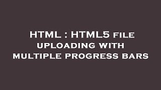 HTML : HTML5 file uploading with multiple progress bars
