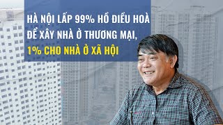 Đại gia Đường Bia: Hà Nội lấp 99% hồ điều hòa để xây nhà ở thương mại, 1% cho nhà ở xã hội | Tin mới