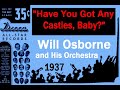 "Have You Got any Castles, Baby?"  Will Osborne and His Orchestra 1937