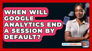 When Will Google Analytics End A Session By Default? - SearchEnginesHub.com