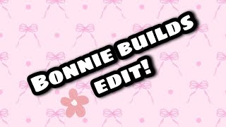 Bonnie builds edit!