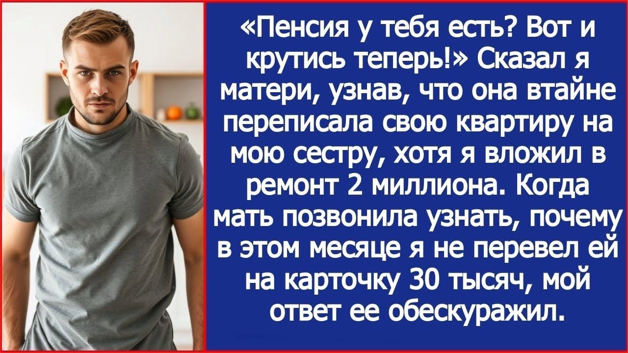 Пенсия у тебя есть Вот и крутись теперь! Сказал я матери, когда она отдала свою квартиру сестре