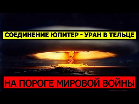 СОЕДИНЕНИЕ УРАН - ЮПИТЕР В ТЕЛЬЦЕ. НА ПОРОГЕ МИРОВОЙ ВОЙНЫ? 😮😥