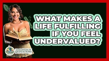What Makes A Life Fulfilling If You Feel Undervalued? - Anecdotes in Quotation
