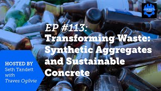 EP #113: Transforming Waste: Synthetic Aggregates and Sustainable Concrete
