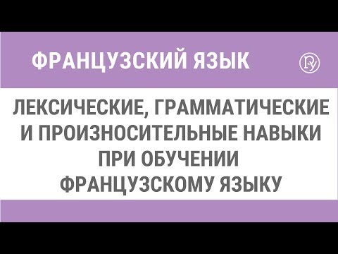 Лексические, грамматические и произносительные навыки при обучении французскому языку