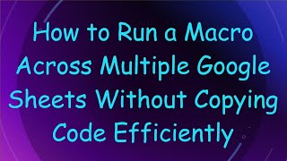 How to Run a Macro Across Multiple Google Sheets Without Copying Code Efficiently