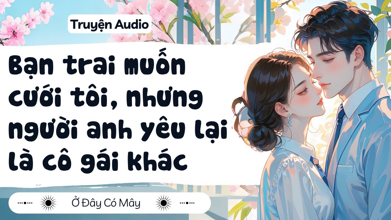 [ Truyện Audio ] Bạn trai muốn cưới tôi, nhưng người anh yêu lại là cô gái khác | Ở Đây Có Mây