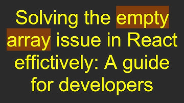 Solving the empty array issue in React effictively: A guide for developers
