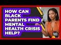 How Can Black Parents Find Mental Health Crisis Help? - Black Parent Authority