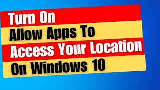 How to Turn On Allow Apps To Access Your Location On Windows 10
