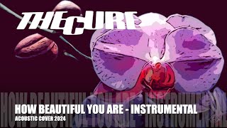 THE CURE - HOW BEAUTIFUL YOU ARE - ACOUSTIC COVER - INSTRUMENTAL