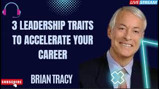 3 Leadership Traits To Accelerate Your Career - Brian Tracy