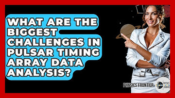 What Are The Biggest Challenges In Pulsar Timing Array Data Analysis? - Physics Frontier
