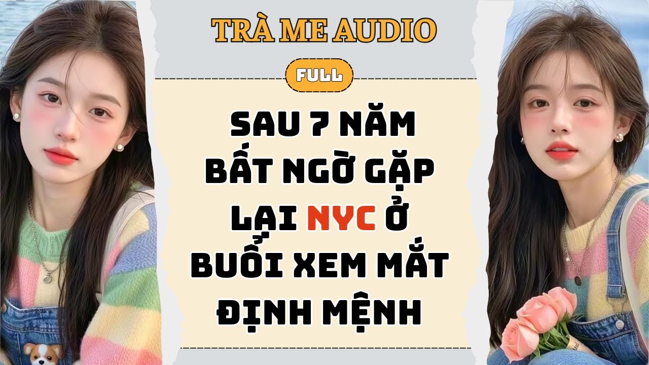FULL | SAU 7 NĂM BẤT NGỜ GẶP LẠI NYC Ở BUỔI XEM MẮT ĐỊNH MỆNH | TRÀ ME AUDIO