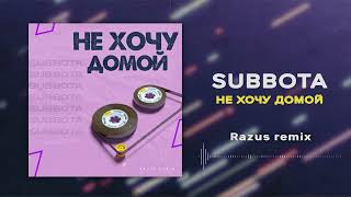 Subbota - Не Хочу Домой (Razus Remix)