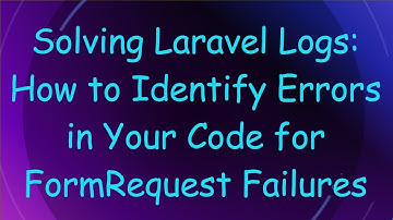 Solving Laravel Logs: How to Identify Errors in Your Code for FormRequest Failures