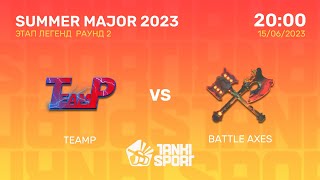 TEAMP vs BATTLE AXES | SUMMER MAJOR 2023 | ЭТАП ЛЕГЕНД | 15.06.2023