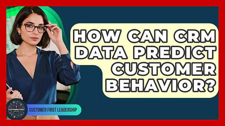 How Can CRM Data Predict Customer Behavior? - Customer First Leadership